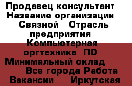 Продавец-консультант › Название организации ­ Связной › Отрасль предприятия ­ Компьютерная, оргтехника, ПО › Минимальный оклад ­ 22 000 - Все города Работа » Вакансии   . Иркутская обл.,Иркутск г.